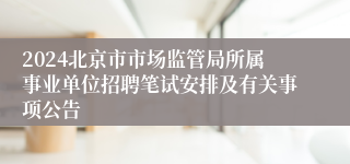 2024北京市市场监管局所属事业单位招聘笔试安排及有关事项公告