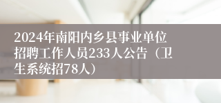 2024年南阳内乡县事业单位招聘工作人员233人公告（卫生系统招78人）