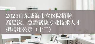 2023山东威海市立医院招聘高层次、急需紧缺专业技术人才拟聘用公示（十三）