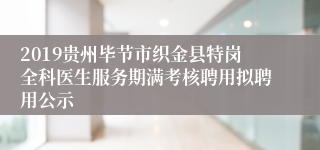 2019贵州毕节市织金县特岗全科医生服务期满考核聘用拟聘用公示