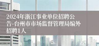 2024年浙江事业单位招聘公告-台州市市场监督管理局编外招聘1人