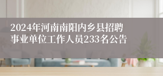 2024年河南南阳内乡县招聘事业单位工作人员233名公告