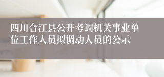 四川合江县公开考调机关事业单位工作人员拟调动人员的公示