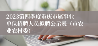 2023第四季度重庆市属事业单位招聘人员拟聘公示表（市农业农村委）