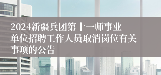 2024新疆兵团第十一师事业单位招聘工作人员取消岗位有关事项的公告