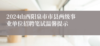2024山西阳泉市市县两级事业单位招聘笔试温馨提示