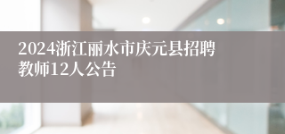 2024浙江丽水市庆元县招聘教师12人公告