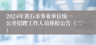 2024年黄石市事业单位统一公开招聘工作人员体检公告（二）