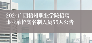 2024广西梧州职业学院招聘事业单位实名制人员55人公告