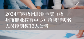 2024广西梧州职业学院（梧州市职业教育中心）招聘非实名人员控制数13人公告