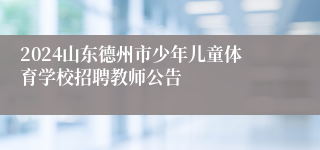 2024山东德州市少年儿童体育学校招聘教师公告