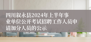 四川叙永县2024年上半年事业单位公开考试招聘工作人员申请加分人员的公示