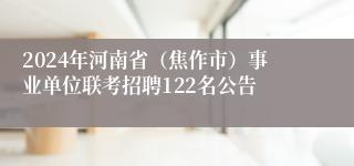 2024年河南省（焦作市）事业单位联考招聘122名公告