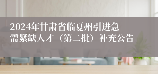 2024年甘肃省临夏州引进急需紧缺人才（第二批）补充公告