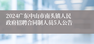 2024广东中山市南头镇人民政府招聘合同制人员5人公告