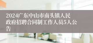 2024广东中山市南头镇人民政府招聘合同制工作人员5人公告