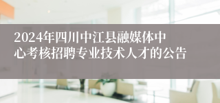 2024年四川中江县融媒体中心考核招聘专业技术人才的公告