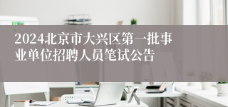 2024北京市大兴区第一批事业单位招聘人员笔试公告