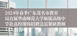 2024年春季广东茂名市教育局直属华南师范大学砺儒高级中学赴高校现场招聘急需紧缺教师43人公告