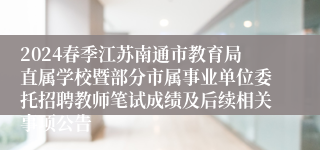 2024春季江苏南通市教育局直属学校暨部分市属事业单位委托招聘教师笔试成绩及后续相关事项公告