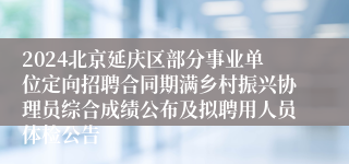 2024北京延庆区部分事业单位定向招聘合同期满乡村振兴协理员综合成绩公布及拟聘用人员体检公告