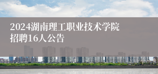 2024湖南理工职业技术学院招聘16人公告
