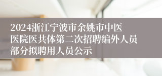 2024浙江宁波市余姚市中医医院医共体第二次招聘编外人员部分拟聘用人员公示