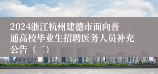 2024浙江杭州建德市面向普通高校毕业生招聘医务人员补充公告（二）