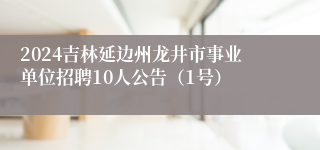 2024吉林延边州龙井市事业单位招聘10人公告（1号）