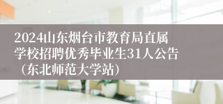 2024山东烟台市教育局直属学校招聘优秀毕业生31人公告（东北师范大学站）