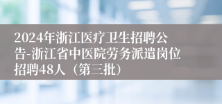 2024年浙江医疗卫生招聘公告-浙江省中医院劳务派遣岗位招聘48人（第三批）