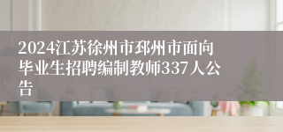 2024江苏徐州市邳州市面向毕业生招聘编制教师337人公告