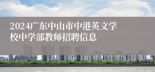 2024广东中山市中港英文学校中学部教师招聘信息