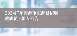 2024广东河源市东源县招聘教职员130人公告