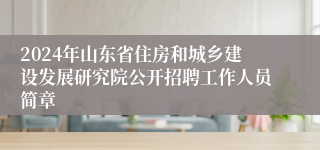 2024年山东省住房和城乡建设发展研究院公开招聘工作人员简章