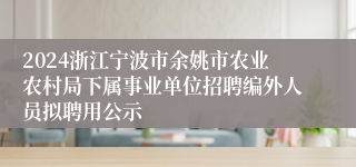 2024浙江宁波市余姚市农业农村局下属事业单位招聘编外人员拟聘用公示