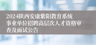 2024陕西安康紫阳教育系统事业单位招聘高层次人才资格审查及面试公告