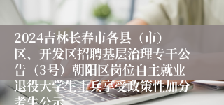 2024吉林长春市各县（市）区、开发区招聘基层治理专干公告（3号）朝阳区岗位自主就业退役大学生士兵享受政策性加分考生公示