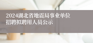 2024湖北省地震局事业单位招聘拟聘用人员公示