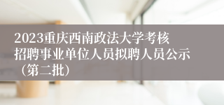 2023重庆西南政法大学考核招聘事业单位人员拟聘人员公示（第二批）