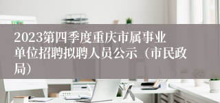 2023第四季度重庆市属事业单位招聘拟聘人员公示（市民政局）