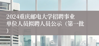 2024重庆邮电大学招聘事业单位人员拟聘人员公示（第一批）