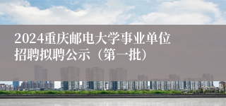 2024重庆邮电大学事业单位招聘拟聘公示（第一批）