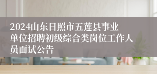 2024山东日照市五莲县事业单位招聘初级综合类岗位工作人员面试公告