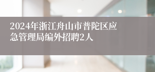 2024年浙江舟山市普陀区应急管理局编外招聘2人