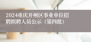 2024重庆开州区事业单位招聘拟聘人员公示（第四批）