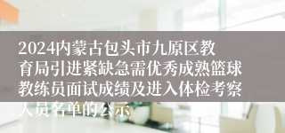 2024内蒙古包头市九原区教育局引进紧缺急需优秀成熟篮球教练员面试成绩及进入体检考察人员名单的公示