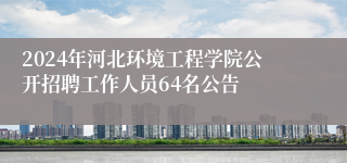 2024年河北环境工程学院公开招聘工作人员64名公告