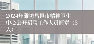 2024年潍坊昌邑市精神卫生中心公开招聘工作人员简章（5人）