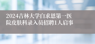 2024吉林大学白求恩第一医院皮肤科录入员招聘1人启事